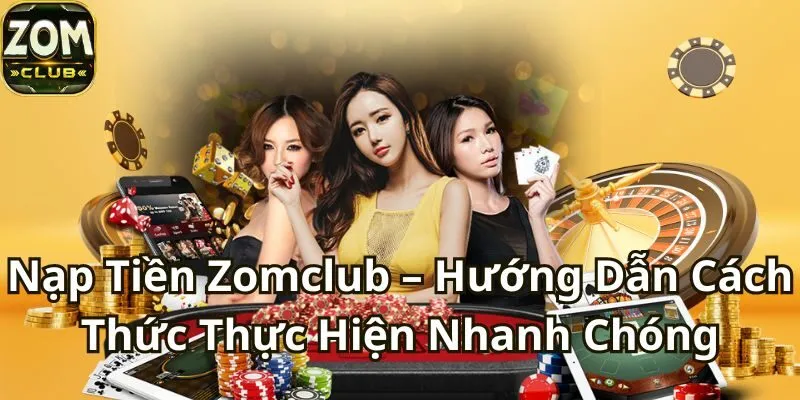 Hướng Dẫn Nạp Tiền Zomclub Nhanh Chóng và An Toàn Nhất