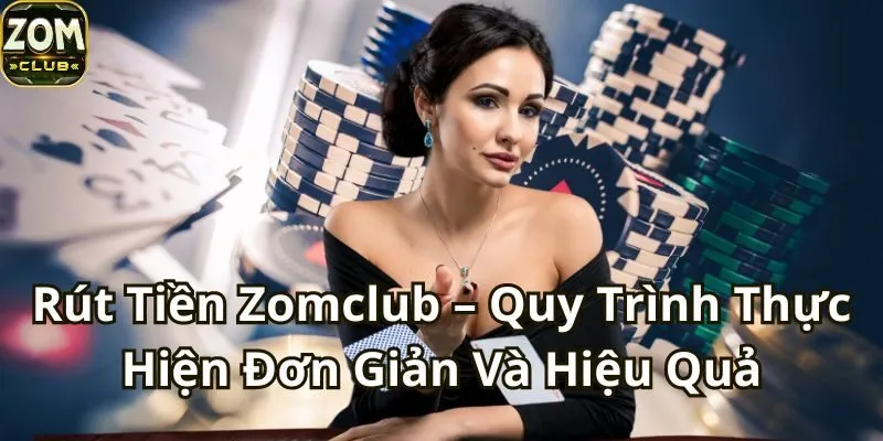 Rút Tiền Zomclub – Quy Trình Thực Hiện Đơn Giản Và Hiệu Quả