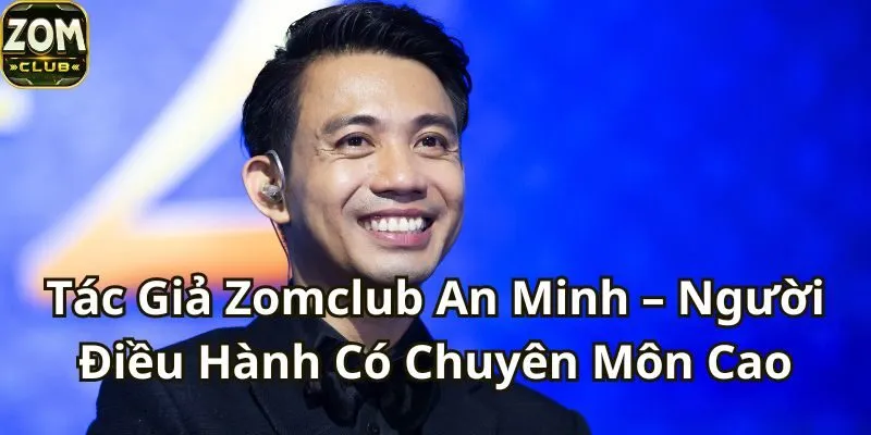 Tác Giả Zomclub An Minh – Người Điều Hành Chuyên Môn Cao